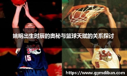 姚明出生时辰的奥秘与篮球天赋的关系探讨