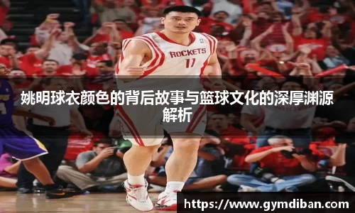 姚明球衣颜色的背后故事与篮球文化的深厚渊源解析