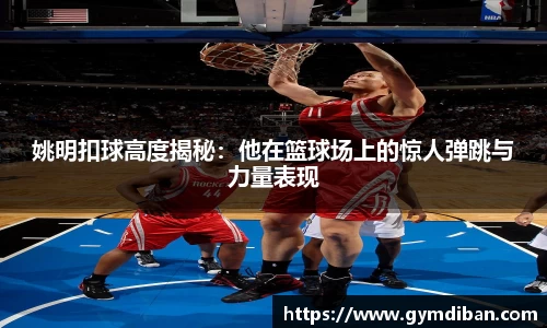 姚明扣球高度揭秘：他在篮球场上的惊人弹跳与力量表现