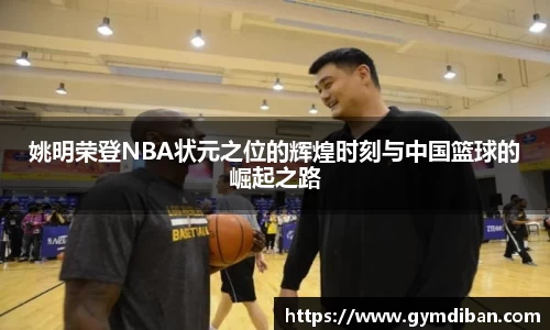 姚明荣登NBA状元之位的辉煌时刻与中国篮球的崛起之路