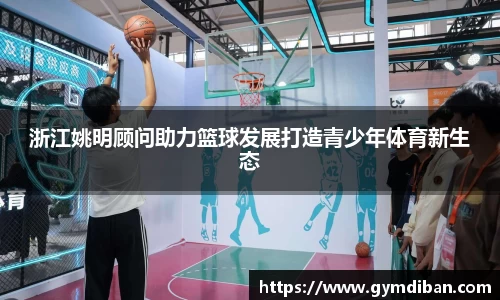 浙江姚明顾问助力篮球发展打造青少年体育新生态