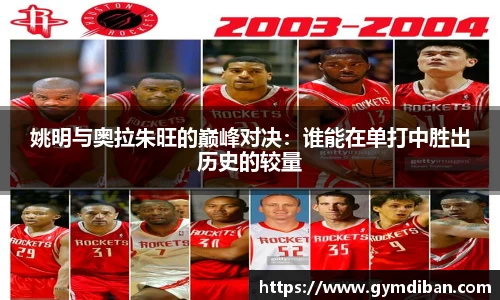 姚明与奥拉朱旺的巅峰对决：谁能在单打中胜出历史的较量