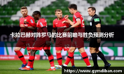 卡拉巴赫对阵罗马的比赛前瞻与胜负预测分析