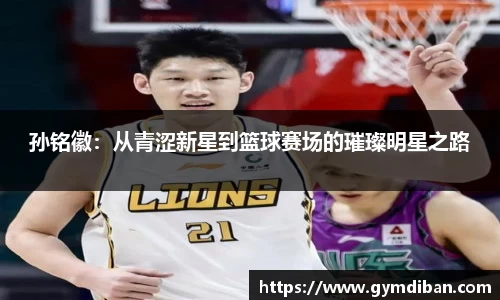 孙铭徽：从青涩新星到篮球赛场的璀璨明星之路